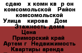 сдаю 2-х комн кв  р-он комсомольской › Район ­ комсомольской › Улица ­ кирова › Дом ­ 10/1 › Этажность дома ­ 5 › Цена ­ 18 000 - Приморский край, Артем г. Недвижимость » Квартиры аренда   . Приморский край,Артем г.